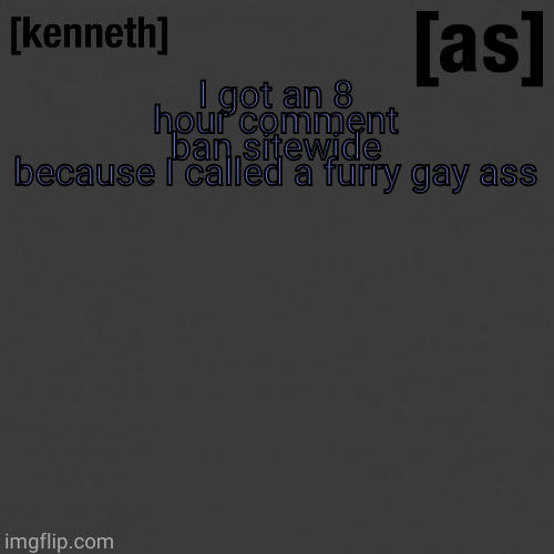 I got an 8 hour comment ban sitewide because I called a furry gay ass | image tagged in kenneth | made w/ Imgflip meme maker