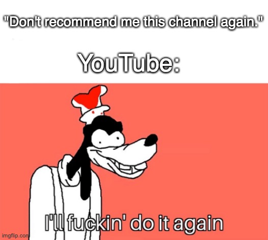ah | "Don't recommend me this channel again."; YouTube: | image tagged in i'll do it again | made w/ Imgflip meme maker