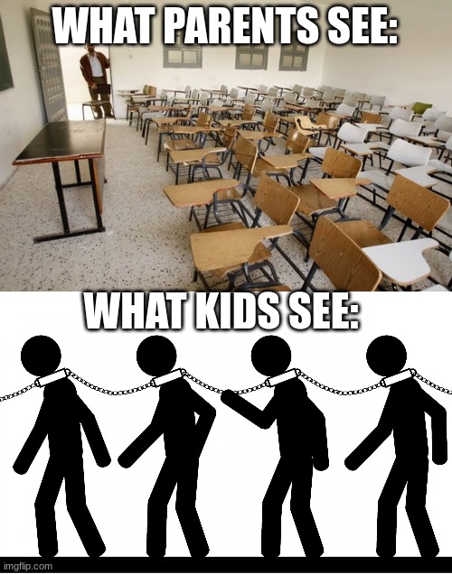 i couldn't find a good one for torture or prison so i chose slavery | WHAT PARENTS SEE:; WHAT KIDS SEE: | image tagged in empty classroom,slavery | made w/ Imgflip meme maker