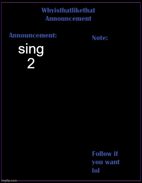 sing 2 | sing 2 | image tagged in whyisthatlikethat announcement template | made w/ Imgflip meme maker