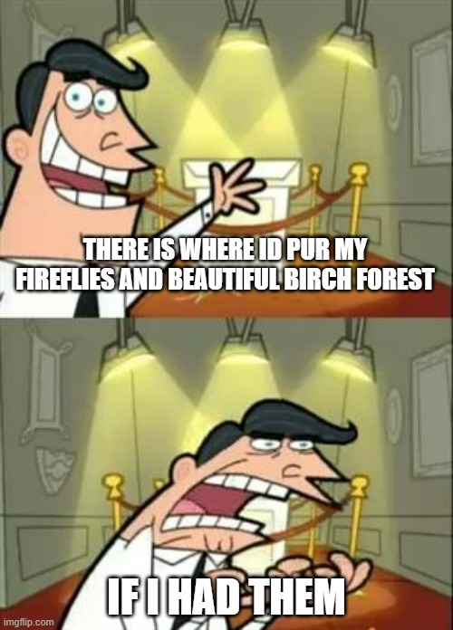 This Is Where I'd Put My Trophy If I Had One |  THERE IS WHERE ID PUR MY FIREFLIES AND BEAUTIFUL BIRCH FOREST; IF I HAD THEM | image tagged in memes,this is where i'd put my trophy if i had one | made w/ Imgflip meme maker