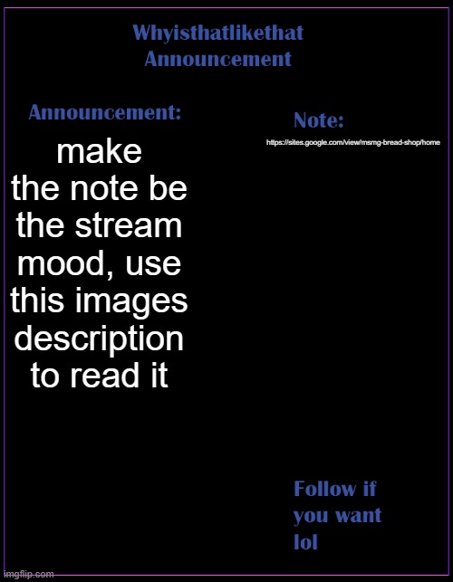 i havent advertised the msmg shop in a long time so here we go again | make the note be the stream mood, use this images description to read it; https://sites.google.com/view/msmg-bread-shop/home | image tagged in whyisthatlikethat announcement template | made w/ Imgflip meme maker