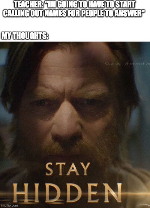 this show is gonna be lit | TEACHER: "IM GOING TO HAVE TO START CALLING OUT NAMES FOR PEOPLE TO ANSWER"; MY THOUGHTS: | image tagged in funny,memes,fun,school,teacher,obi wan kenobi | made w/ Imgflip meme maker