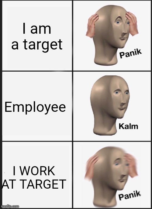 OH NO | I am a target; Employee; I WORK AT TARGET | image tagged in memes,panik kalm panik | made w/ Imgflip meme maker