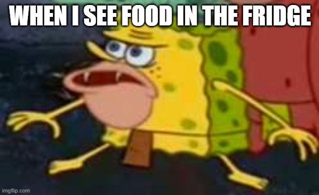 me vs food in the fridge | WHEN I SEE FOOD IN THE FRIDGE | image tagged in savage spongebob | made w/ Imgflip meme maker