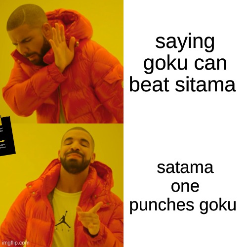 Drake Hotline Bling Meme | saying goku can beat sitama; satama one punches goku | image tagged in memes,drake hotline bling | made w/ Imgflip meme maker