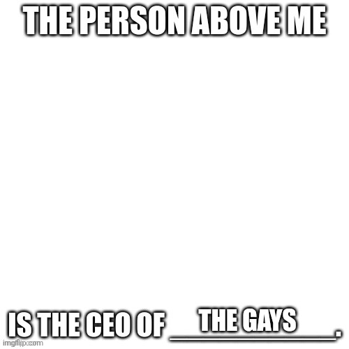 CEO of X | THE GAYS | image tagged in ceo of x | made w/ Imgflip meme maker