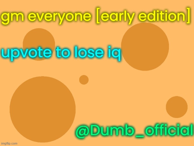 no_watermark | gm everyone [early edition]; upvote to lose iq; @Dumb_official | image tagged in no_watermark | made w/ Imgflip meme maker