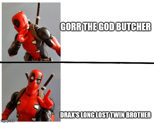Deadpool at it again | GORR THE GOD BUTCHER; DRAX'S LONG LOST TWIN BROTHER | image tagged in deadpool | made w/ Imgflip meme maker