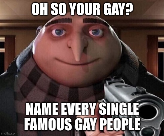 Gru Gun | OH SO YOUR GAY? NAME EVERY SINGLE FAMOUS GAY PEOPLE | image tagged in gru gun | made w/ Imgflip meme maker