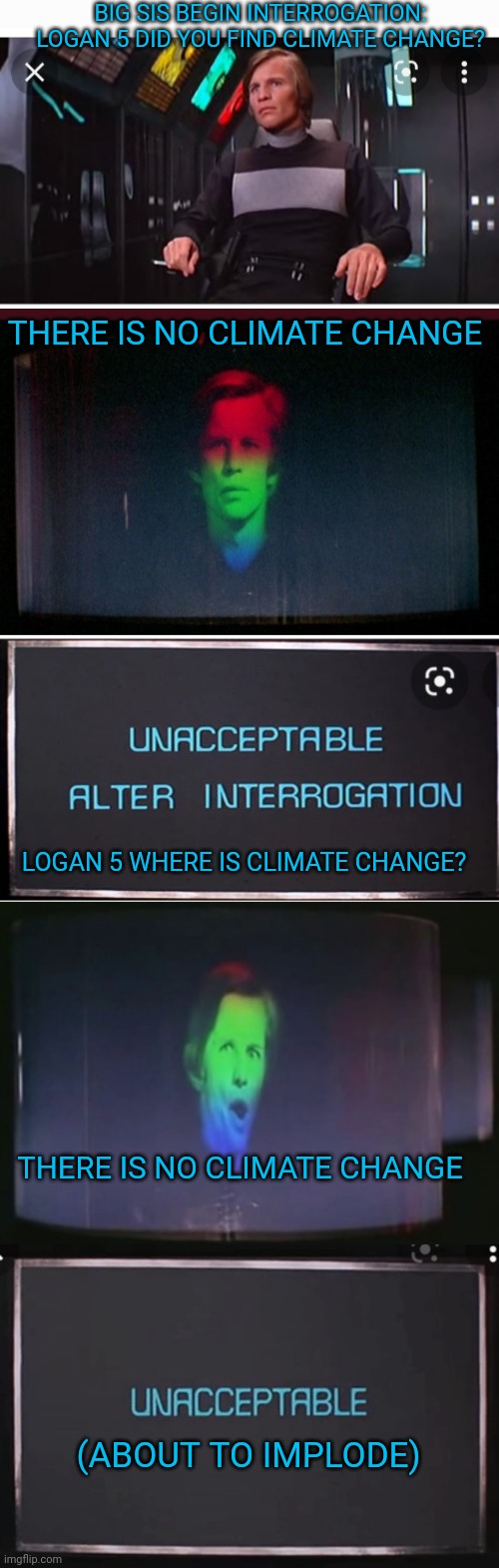 Logan's Run 2022 | BIG SIS BEGIN INTERROGATION: LOGAN 5 DID YOU FIND CLIMATE CHANGE? THERE IS NO CLIMATE CHANGE; LOGAN 5 WHERE IS CLIMATE CHANGE? THERE IS NO CLIMATE CHANGE; (ABOUT TO IMPLODE) | image tagged in classic,sci-fi,truth | made w/ Imgflip meme maker