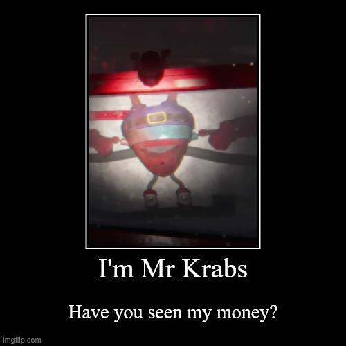 Mr Krabs where my money | image tagged in funny,demotivationals | made w/ Imgflip demotivational maker