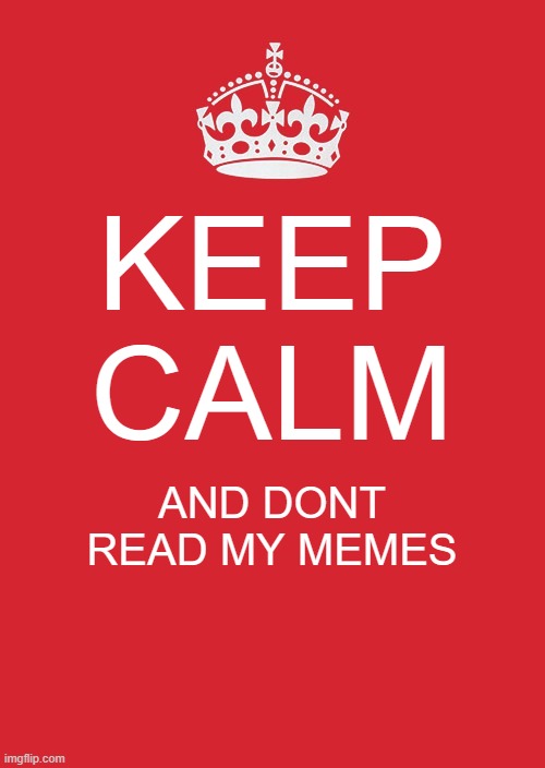 e | KEEP CALM; AND DONT READ MY MEMES | image tagged in memes,keep calm and carry on red | made w/ Imgflip meme maker