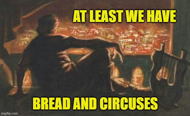 Nero | AT LEAST WE HAVE BREAD AND CIRCUSES | image tagged in nero | made w/ Imgflip meme maker