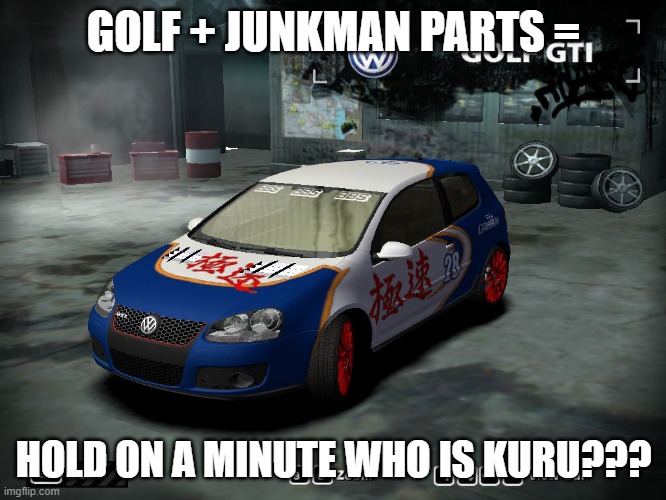 Golf + Junkman Parts | GOLF + JUNKMAN PARTS =; HOLD ON A MINUTE WHO IS KURU??? | image tagged in volkswagen golf,nfsmw,junkman parts,who is kuru | made w/ Imgflip meme maker