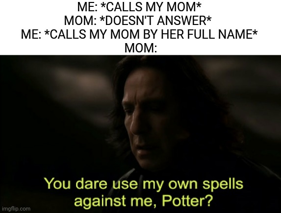 You dare Use my own spells against me |  ME: *CALLS MY MOM* 
MOM: *DOESN'T ANSWER*  
ME: *CALLS MY MOM BY HER FULL NAME* 
MOM: | image tagged in you dare use my own spells against me,memes,funny,funny memes,mom | made w/ Imgflip meme maker