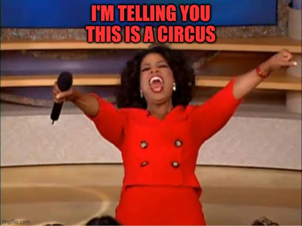 My TV is off | I'M TELLING YOU
THIS IS A CIRCUS | image tagged in memes,oprah you get a | made w/ Imgflip meme maker