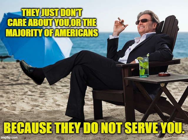 THEY JUST DON'T CARE ABOUT YOU,OR THE MAJORITY OF AMERICANS BECAUSE THEY DO NOT SERVE YOU. | made w/ Imgflip meme maker