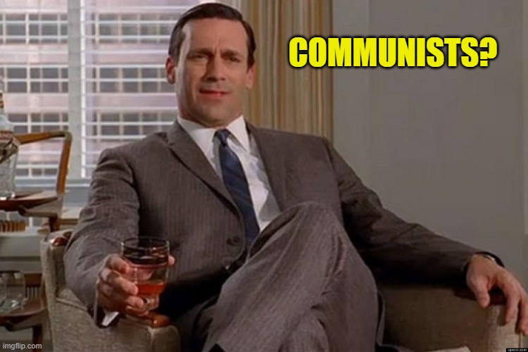 madmen | COMMUNISTS? | image tagged in madmen | made w/ Imgflip meme maker
