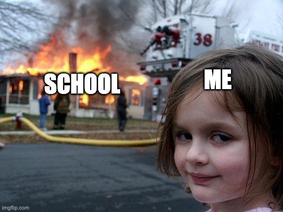 Disaster Girl | SCHOOL; ME | image tagged in memes,disaster girl | made w/ Imgflip meme maker