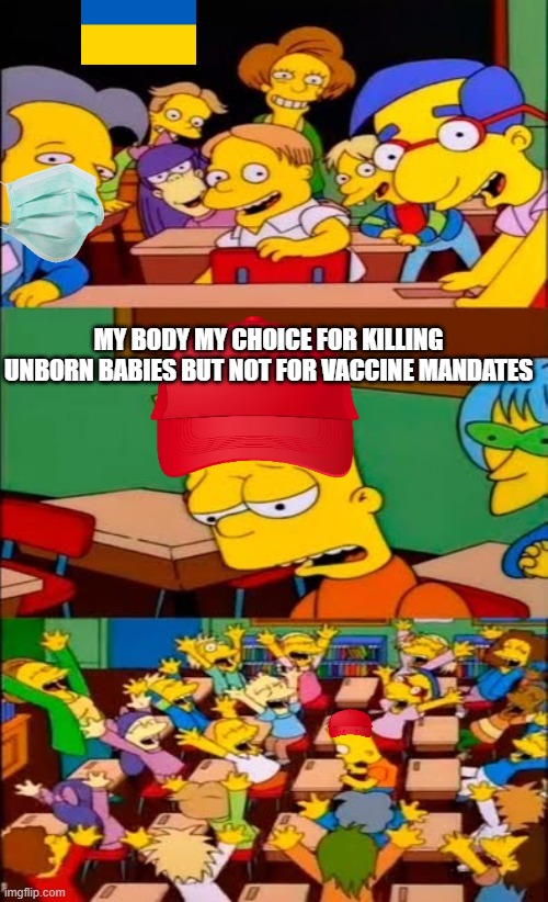 Maga Bart not amused | MY BODY MY CHOICE FOR KILLING UNBORN BABIES BUT NOT FOR VACCINE MANDATES | image tagged in say the line bart simpsons | made w/ Imgflip meme maker