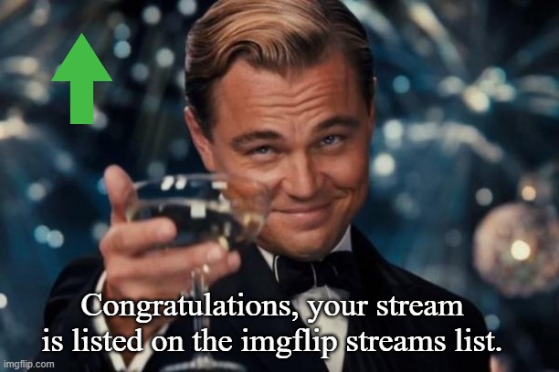 Leonardo Dicaprio Cheers Meme | Congratulations, your stream is listed on the imgflip streams list. | image tagged in memes,leonardo dicaprio cheers | made w/ Imgflip meme maker