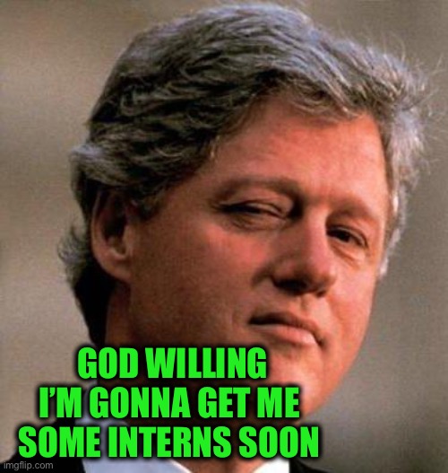 Bill Clinton Wink | GOD WILLING
I’M GONNA GET ME 
SOME INTERNS SOON | image tagged in bill clinton wink | made w/ Imgflip meme maker