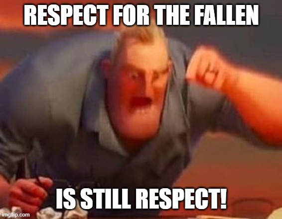 Mr incredible mad | RESPECT FOR THE FALLEN IS STILL RESPECT! | image tagged in mr incredible mad | made w/ Imgflip meme maker
