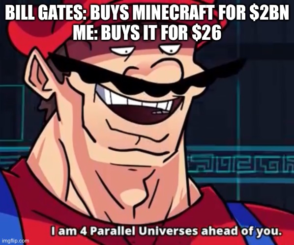 Right? | BILL GATES: BUYS MINECRAFT FOR $2BN
ME: BUYS IT FOR $26 | image tagged in im 4 parrelel universes ahead of you | made w/ Imgflip meme maker