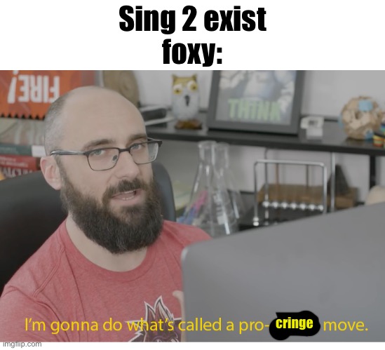 I'm gonna do what's called a pro-gamer move. | Sing 2 exist
foxy:; cringe | image tagged in i'm gonna do what's called a pro-gamer move | made w/ Imgflip meme maker