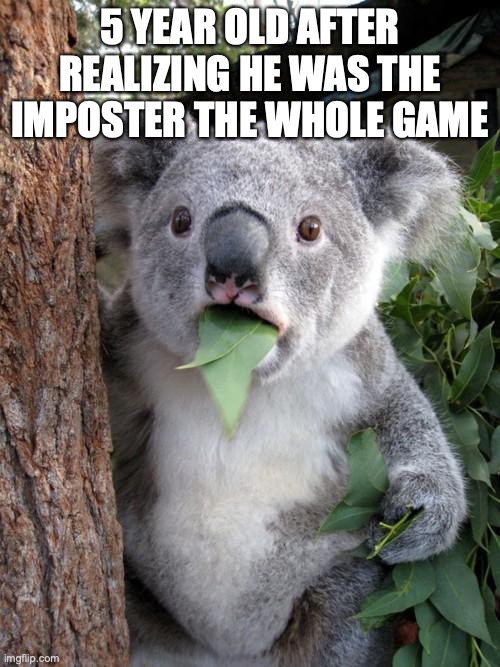 YO QWA |  5 YEAR OLD AFTER REALIZING HE WAS THE IMPOSTER THE WHOLE GAME | image tagged in memes,surprised koala | made w/ Imgflip meme maker