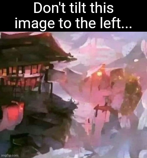 The picture that will never let you down | Don't tilt this image to the left... | image tagged in funny,surprise,art | made w/ Imgflip meme maker