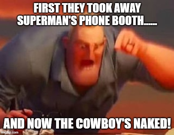 Mr incredible mad | FIRST THEY TOOK AWAY SUPERMAN'S PHONE BOOTH...... AND NOW THE COWBOY'S NAKED! | image tagged in mr incredible mad | made w/ Imgflip meme maker