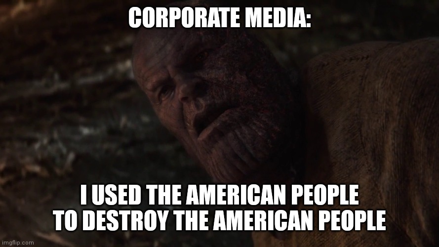 i used the stones to destroy the stones | CORPORATE MEDIA:; I USED THE AMERICAN PEOPLE TO DESTROY THE AMERICAN PEOPLE | image tagged in i used the stones to destroy the stones | made w/ Imgflip meme maker