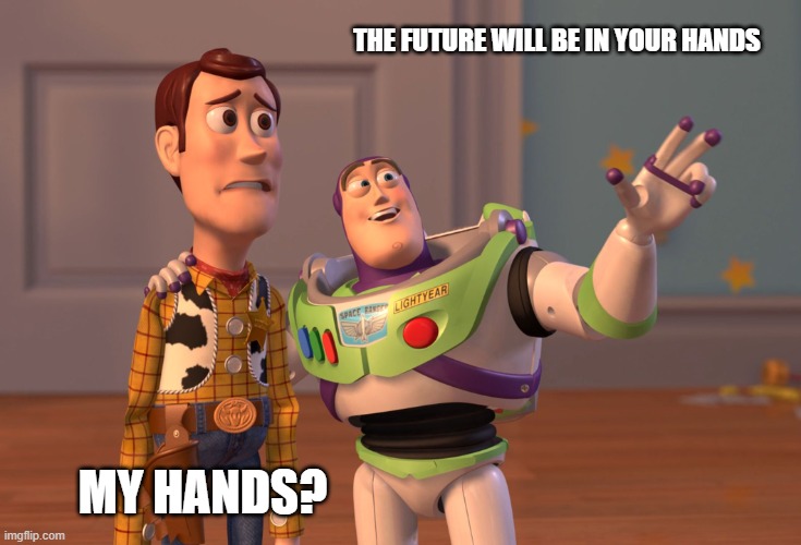 X, X Everywhere |  THE FUTURE WILL BE IN YOUR HANDS; MY HANDS? | image tagged in memes,x x everywhere | made w/ Imgflip meme maker
