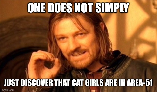 One Does Not Simply Meme | ONE DOES NOT SIMPLY JUST DISCOVER THAT CAT GIRLS ARE IN AREA-51 | image tagged in memes,one does not simply | made w/ Imgflip meme maker
