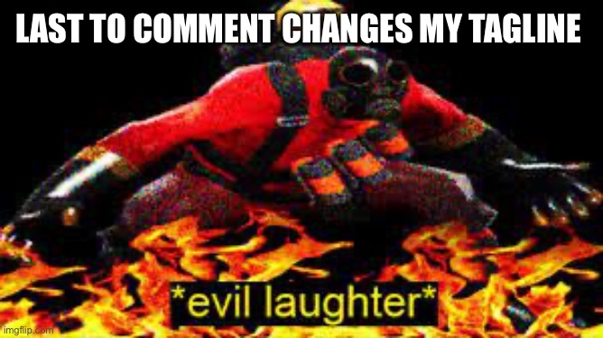 *evil laughter* | LAST TO COMMENT CHANGES MY TAGLINE | image tagged in evil laughter | made w/ Imgflip meme maker