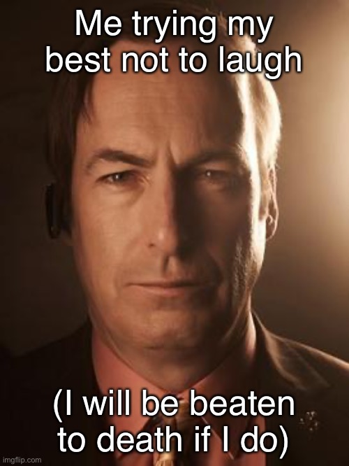 Saul Goodman | Me trying my best not to laugh (I will be beaten to death if I do) | image tagged in saul goodman | made w/ Imgflip meme maker