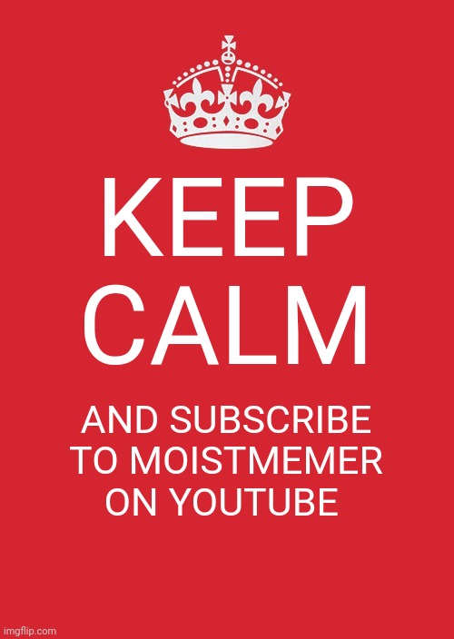 Sub pls | KEEP CALM; AND SUBSCRIBE TO MOISTMEMER ON YOUTUBE | image tagged in memes,keep calm and carry on red | made w/ Imgflip meme maker