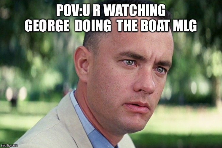 I love george | POV:U R WATCHING GEORGE  DOING  THE BOAT MLG | image tagged in memes,and just like that | made w/ Imgflip meme maker
