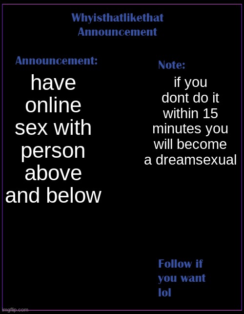 good soldiers follow orders | have online sex with person above and below; if you dont do it within 15 minutes you will become a dreamsexual | image tagged in whyisthatlikethat announcement template | made w/ Imgflip meme maker