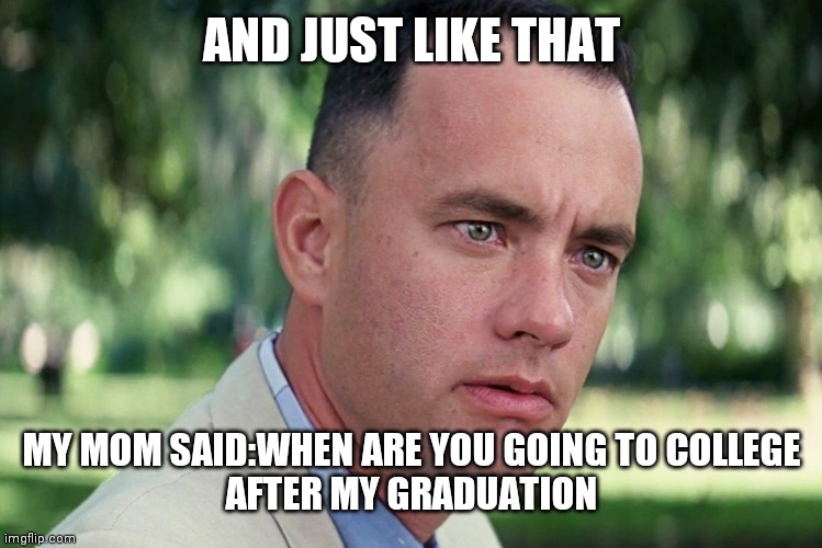 And Just Like That Meme | AND JUST LIKE THAT; MY MOM SAID:WHEN ARE YOU GOING TO COLLEGE
AFTER MY GRADUATION | image tagged in memes,and just like that | made w/ Imgflip meme maker