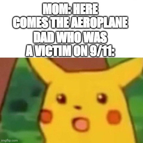 Surprised Pikachu | MOM: HERE COMES THE AEROPLANE; DAD WHO WAS A VICTIM ON 9/11: | image tagged in memes,surprised pikachu | made w/ Imgflip meme maker