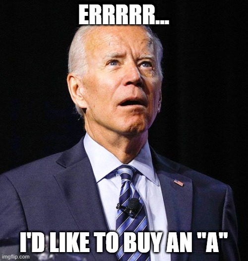 Joe Biden | ERRRRR... I'D LIKE TO BUY AN "A" | image tagged in joe biden | made w/ Imgflip meme maker