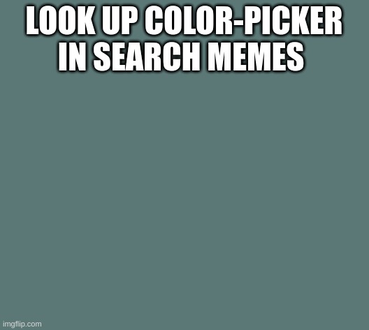 to get colors over 20 are made in one day!! | LOOK UP COLOR-PICKER IN SEARCH MEMES | image tagged in color-picker-idk | made w/ Imgflip meme maker