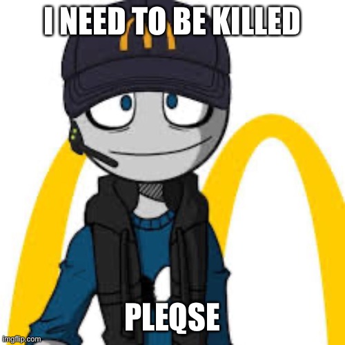 peter mc danolds | I NEED TO BE KILLED; PLEASE | image tagged in peter mc danolds,i made a fanfic of me and bubonic in my head,kill me now | made w/ Imgflip meme maker