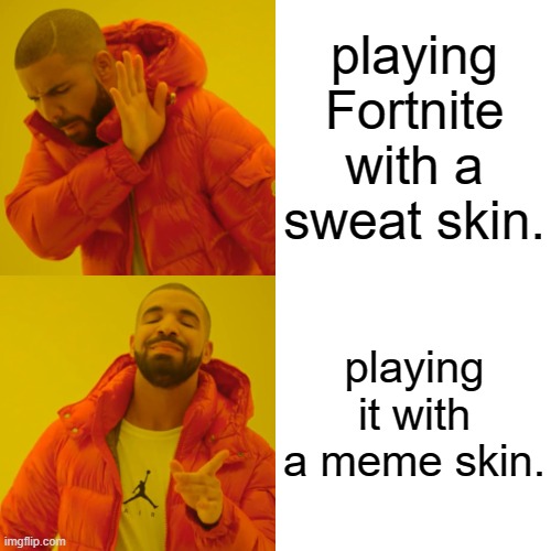 THIS IS A STUPID MEME MY LITTLE BROTHER MADE!!!! | playing Fortnite with a sweat skin. playing it with a meme skin. | image tagged in memes,drake hotline bling,fortnite doesn't suck it the people that play it,sus,long | made w/ Imgflip meme maker