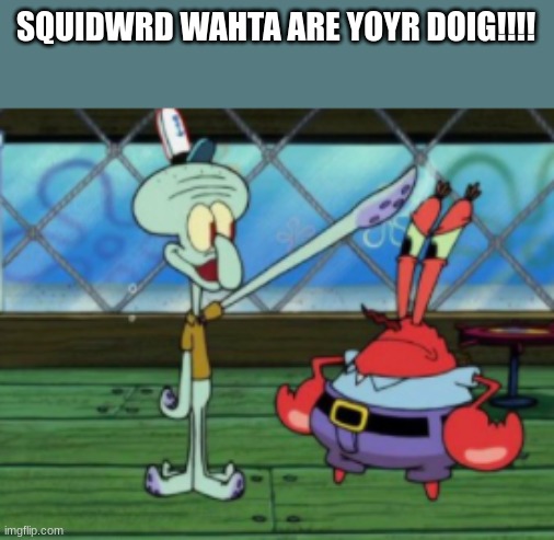 caught on 4k | SQUIDWRD WAHTA ARE YOYR DOIG!!!! | image tagged in squidward,barney will eat all of your delectable biscuits | made w/ Imgflip meme maker