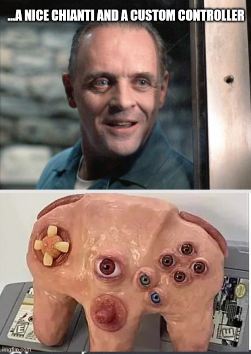 ...A NICE CHIANTI AND A CUSTOM CONTROLLER | image tagged in hannibal lecter | made w/ Imgflip meme maker