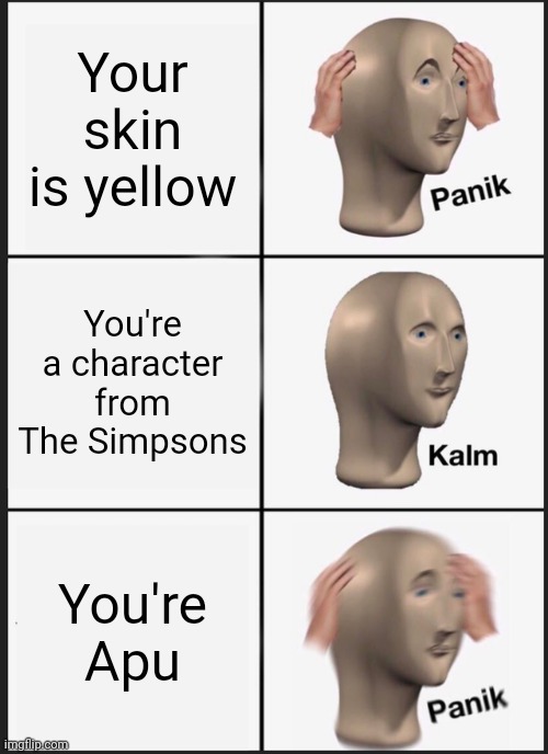 Panik Kalm Panik Meme | Your skin is yellow; You're a character from The Simpsons; You're Apu | image tagged in memes,panik kalm panik | made w/ Imgflip meme maker